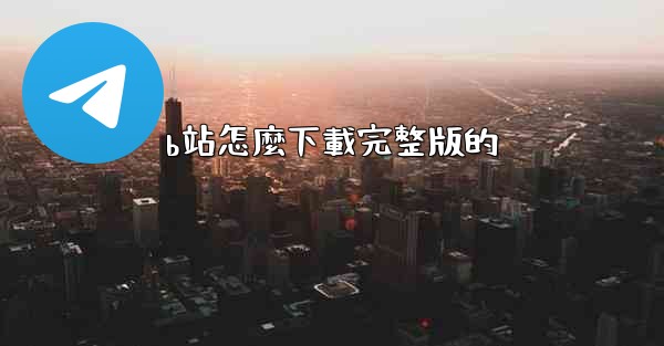 b站怎麼下載完整版的