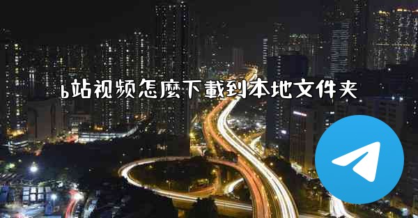 b站视频怎麼下載到本地文件夹