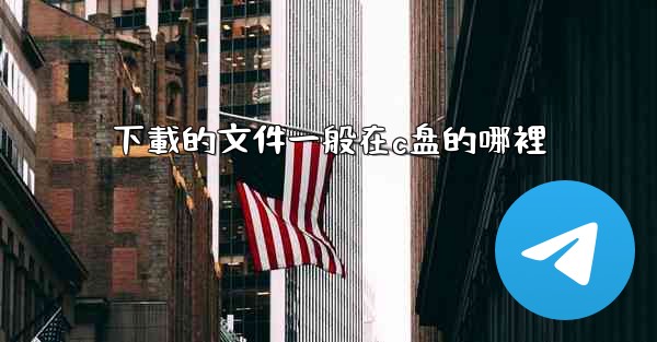 <b>下載的文件一般在c盘的哪裡</b>