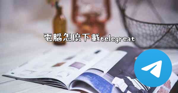 電腦怎麼下載telegreat