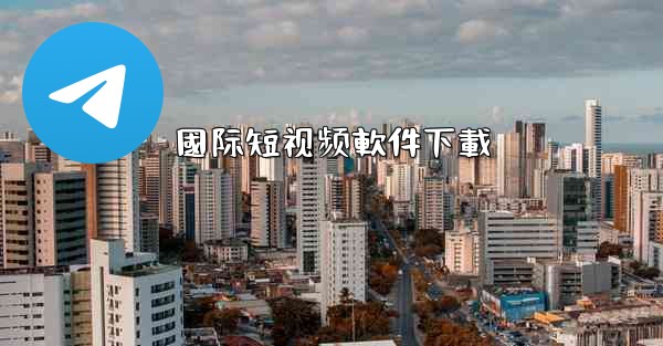 國际短视频軟件下載