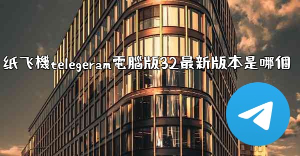 纸飞機telegeram電腦版32最新版本是哪個