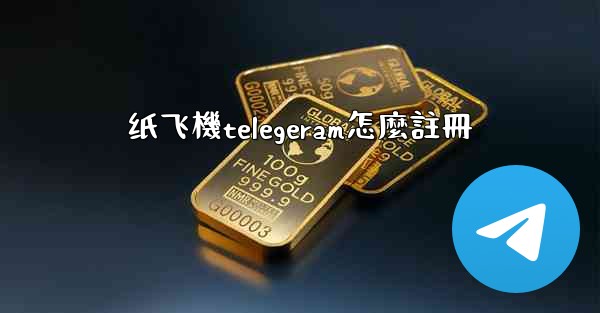 纸飞機telegeram怎麼註冊