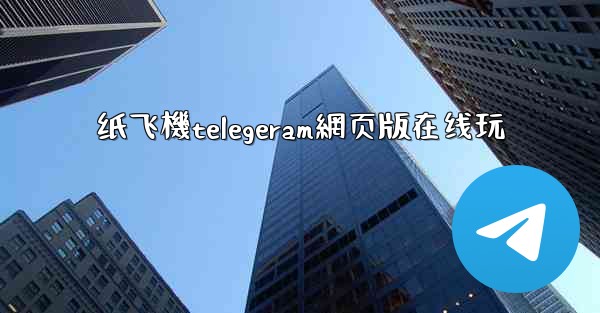 <b>纸飞機telegeram網页版在线玩</b>