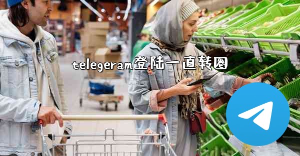 telegeram登陆一直转圈