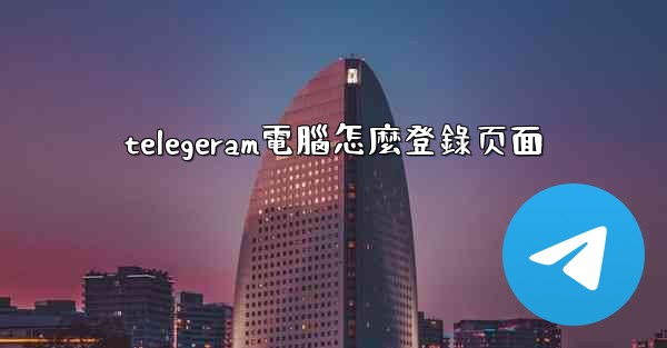 telegeram電腦怎麼登錄页面