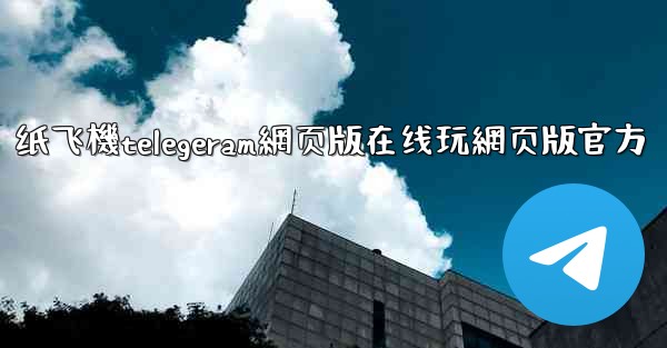 纸飞機telegeram網页版在线玩網页版官方