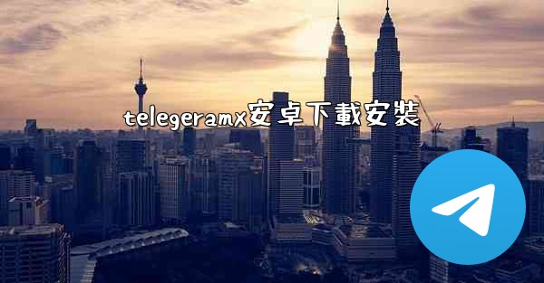 telegeramx安卓下載安裝