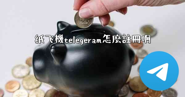 纸飞機telegeram怎麼註冊啊
