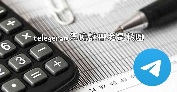 telegeram怎麼註冊老是转圈