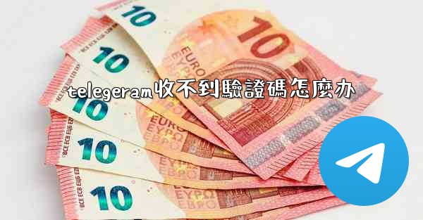 telegeram收不到驗證碼怎麼办