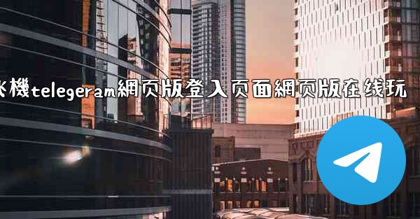 纸飞機telegeram網页版登入页面網页版在线玩