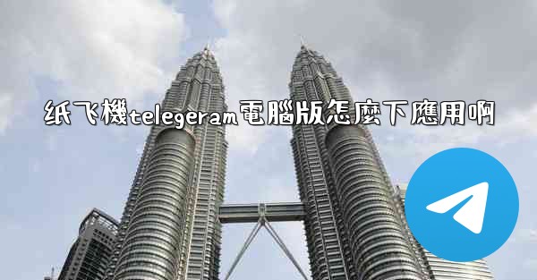 <b>纸飞機telegeram電腦版怎麼下應用啊</b>