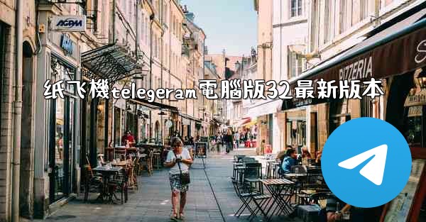 纸飞機telegeram電腦版32最新版本
