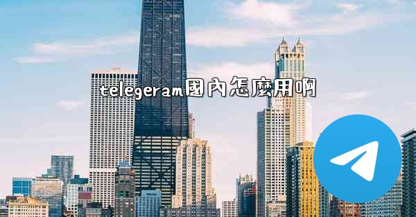 telegeram國內怎麼用啊