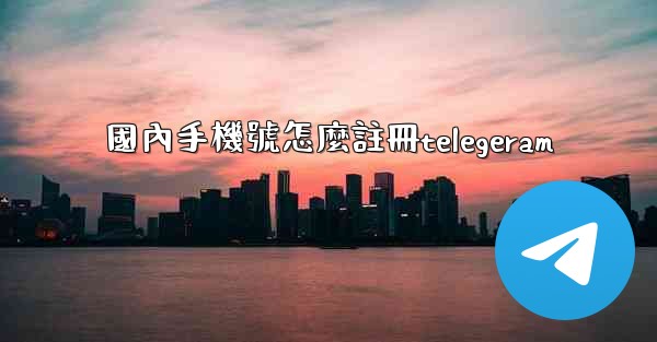 國內手機號怎麼註冊telegeram