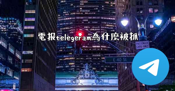 電报telegeram為什麼被抓