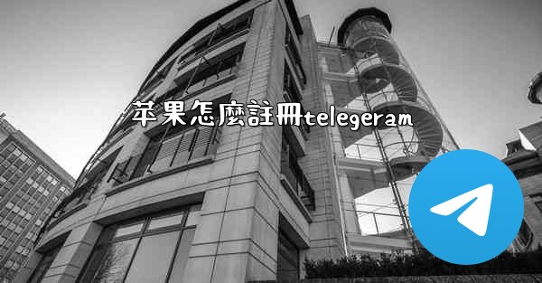 <b>苹果怎麼註冊telegeram</b>