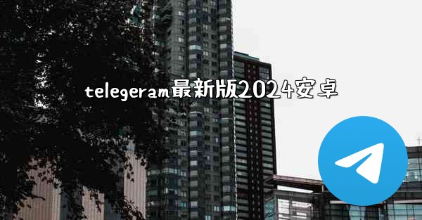 telegeram最新版2024安卓