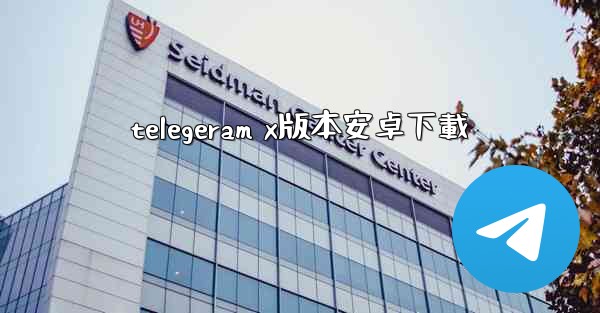 <b>telegeram x版本安卓下載</b>
