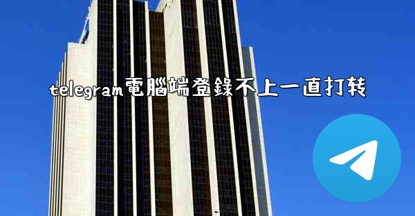 telegram電腦端登錄不上一直打转
