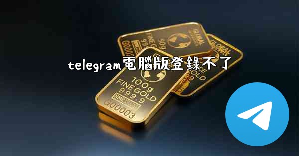 telegram電腦版登錄不了