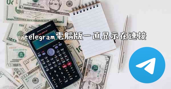 telegram電腦版一直显示在連接