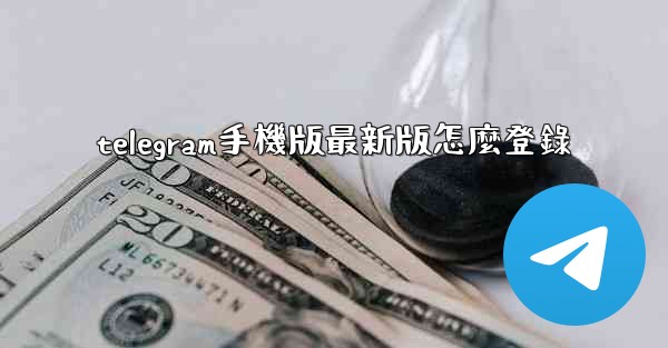 telegram手機版最新版怎麼登錄