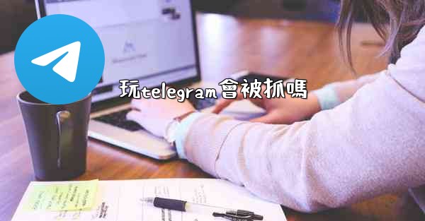 玩telegram會被抓嗎