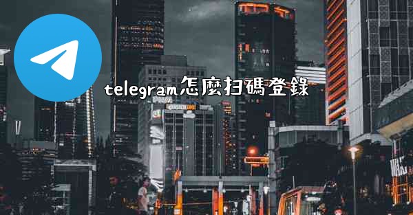 telegram怎麼扫碼登錄