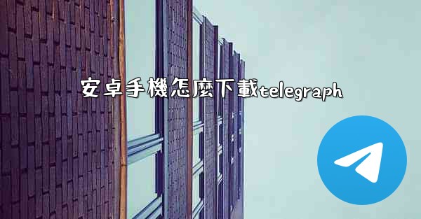 <b>安卓手機怎麼下載telegraph</b>