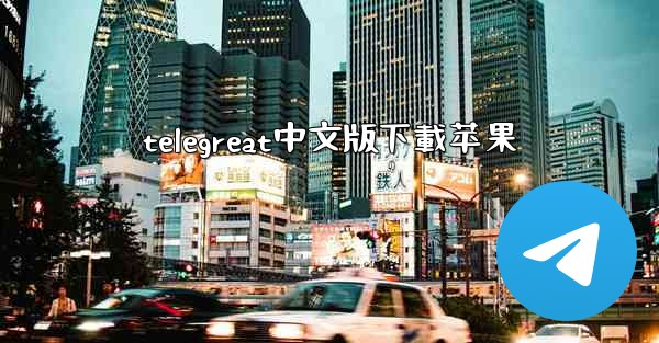 <b>telegreat中文版下載苹果</b>