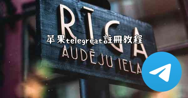 苹果telegreat註冊教程