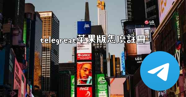 telegreat苹果版怎麼註冊