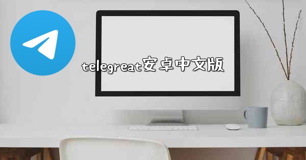 <b>telegreat安卓中文版</b>