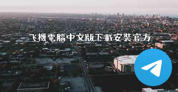 飞機電腦中文版下載安裝官方