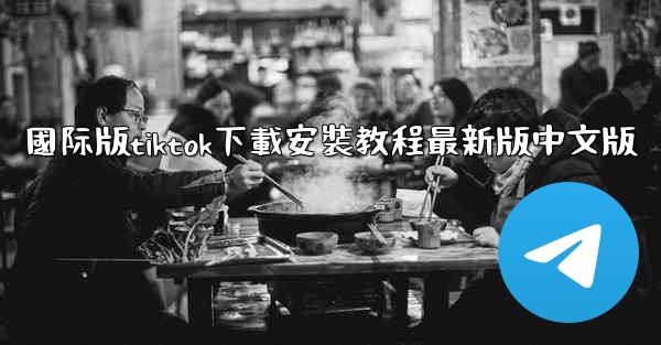國际版tiktok下載安裝教程最新版中文版