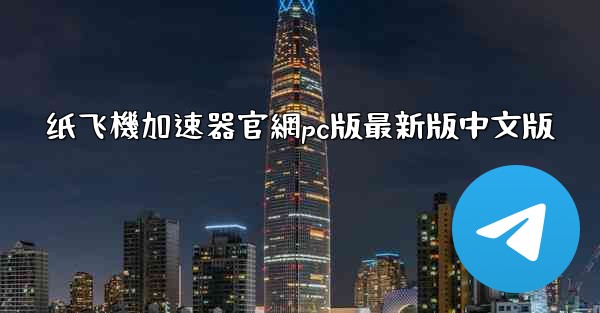 纸飞機加速器官網pc版最新版中文版