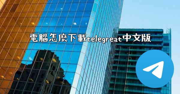 電腦怎麼下載telegreat中文版