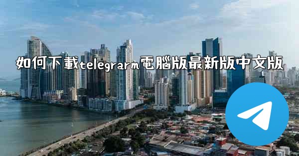 如何下載telegrarm電腦版最新版中文版