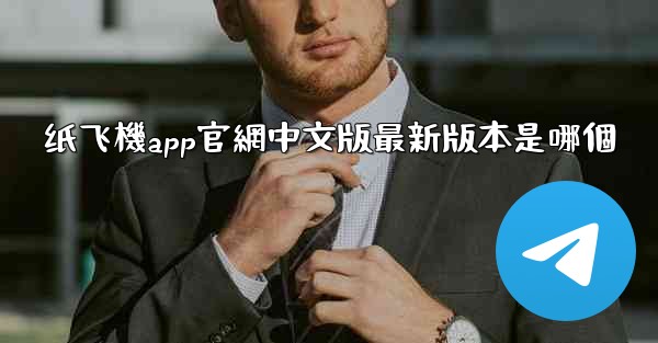 <b>纸飞機app官網中文版最新版本是哪個</b>