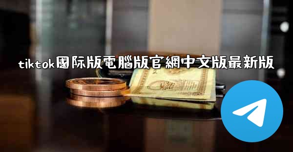 tiktok國际版電腦版官網中文版最新版