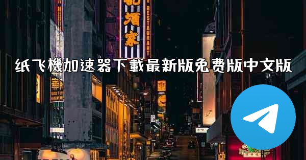 纸飞機加速器下載最新版免费版中文版