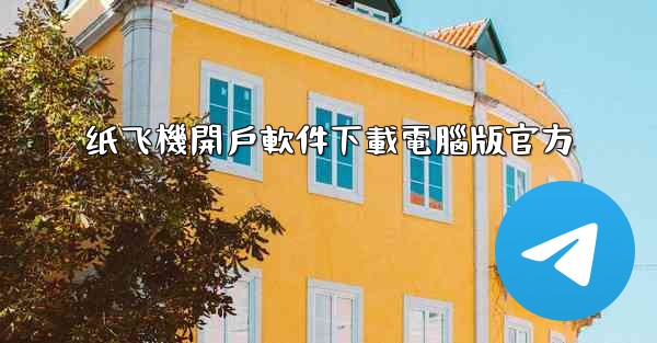 纸飞機開戶軟件下載電腦版官方