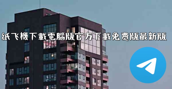 纸飞機下載電腦版官方下載免费版最新版