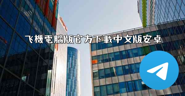 <b>飞機電腦版官方下載中文版安卓</b>