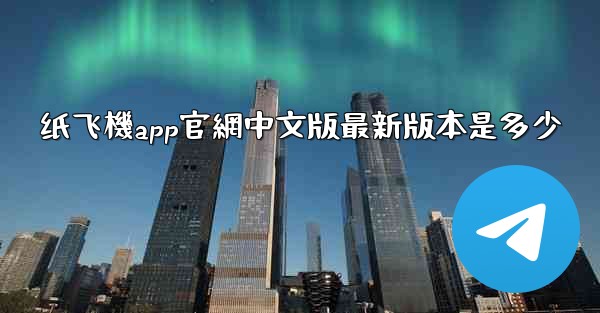 <b>纸飞機app官網中文版最新版本是多少</b>