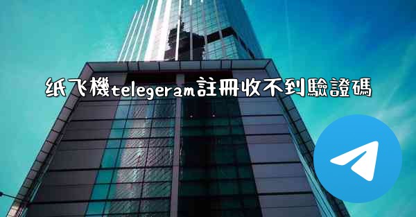 纸飞機telegeram註冊收不到驗證碼