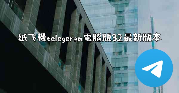 纸飞機telegeram電腦版32最新版本