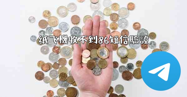 <b>纸飞機收不到86短信驗證</b>